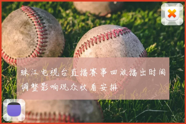 珠江电视台直播赛事回放播出时间调整影响观众收看安排