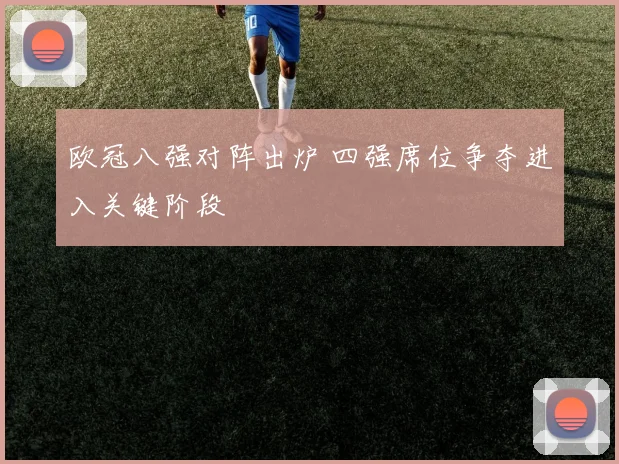 欧冠八强对阵出炉 四强席位争夺进入关键阶段