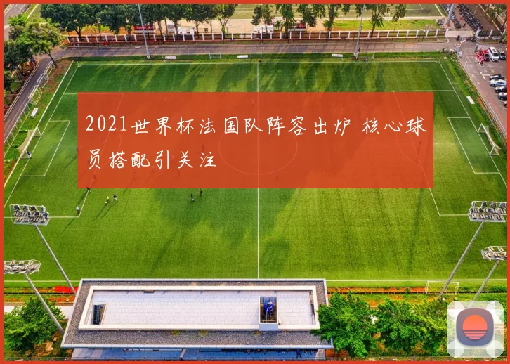 2021世界杯法国队阵容出炉 核心球员搭配引关注