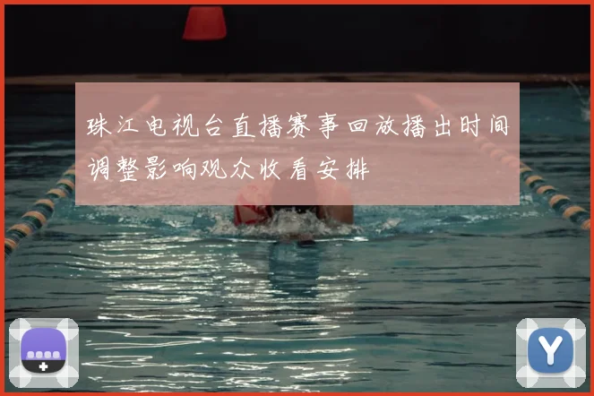 珠江电视台直播赛事回放播出时间调整影响观众收看安排