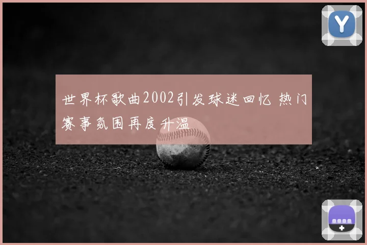 世界杯歌曲2002引发球迷回忆 热门赛事氛围再度升温