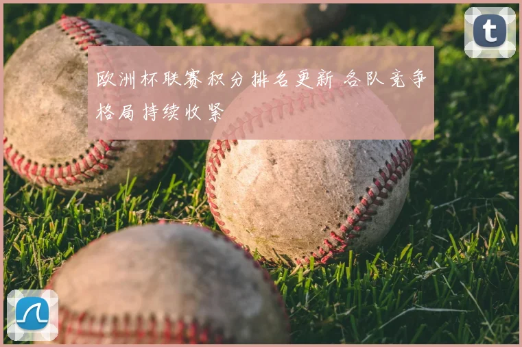 欧洲杯联赛积分排名更新 各队竞争格局持续收紧