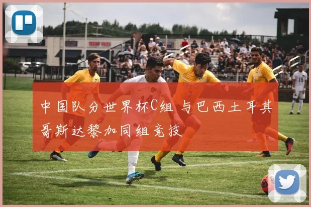 中国队分世界杯C组 与巴西土耳其哥斯达黎加同组竞技